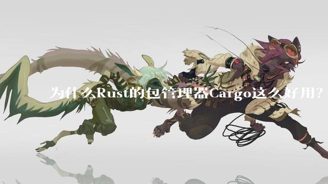 为什么Rust的包管理器Cargo这么好用？