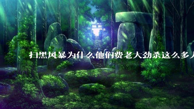 扫黑风暴为什么他们费老大劲杀这么多人不如直接把督导组干掉？