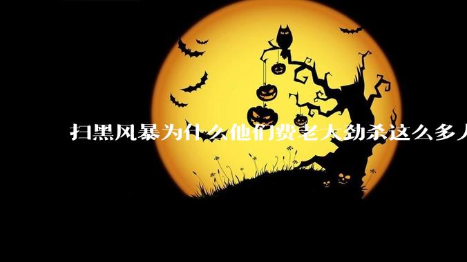 扫黑风暴为什么他们费老大劲杀这么多人不如直接把督导组干掉？