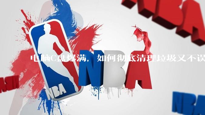 电脑C盘爆满，如何彻底清理垃圾又不误删系统文件？
